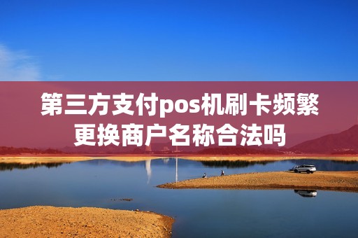 第三方支付pos机刷卡频繁更换商户名称合法吗