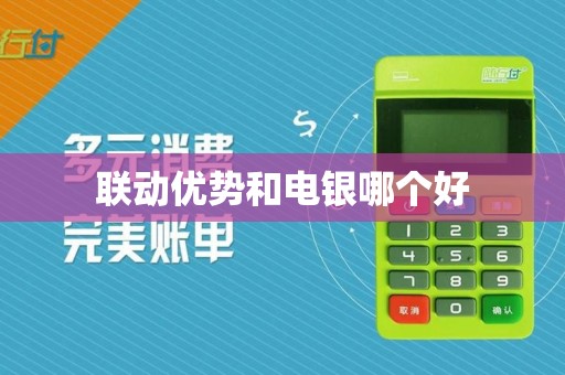 联动优势和电银哪个好