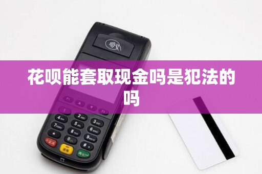 花呗能套取现金吗是犯法的吗