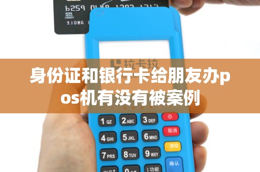 身份证和银行卡给朋友办pos机有没有被案例