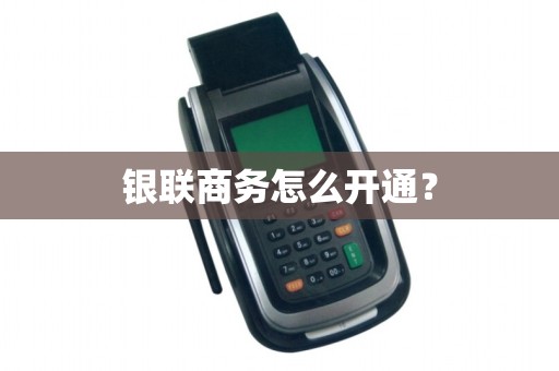 银联商务怎么开通？