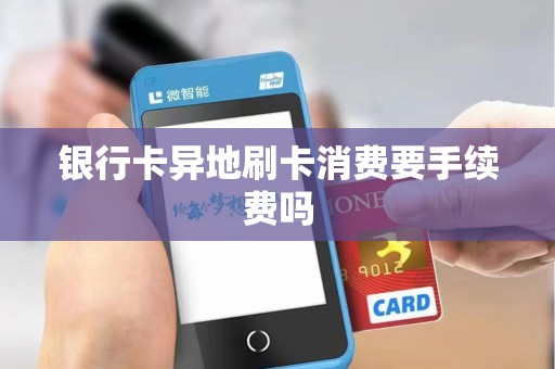 银行卡异地刷卡消费要手续费吗