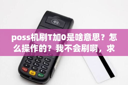 poss机刷T加0是啥意思？怎么操作的？我不会刷啊，求帮助