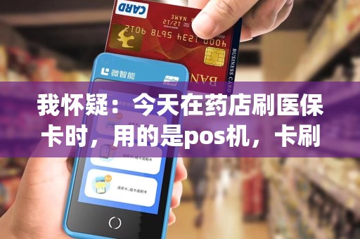 我怀疑:今天在药店刷医保卡时,用的是pos机,卡刷了两次,密码也输了两次。第一次店员说不 我怀疑:今天在药店刷医保卡时,用的是pos机,卡刷了两次,密码也输了两次。第一次店员说不