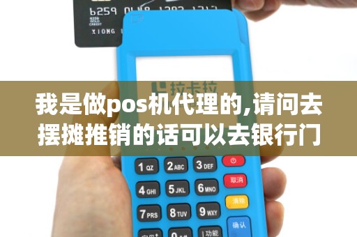 我是做pos机代理的,请问去摆摊推销的话可以去银行门口吗...