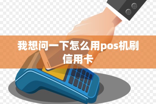 我想问一下怎么用pos机刷信用卡