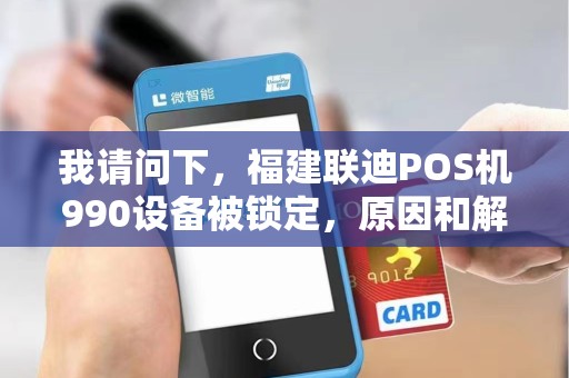 我请问下，福建联迪POS机990设备被锁定，原因和解决方案可有