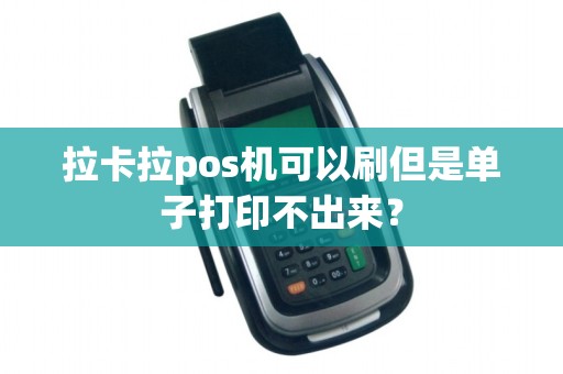 拉卡拉pos机可以刷但是单子打印不出来？