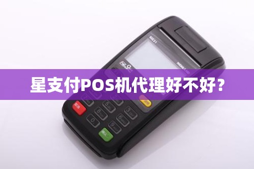 星支付POS机代理好不好？