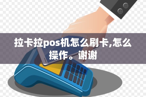 拉卡拉pos机怎么刷卡,怎么操作。谢谢