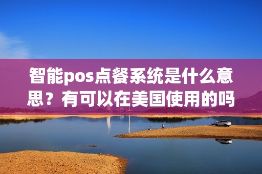 智能pos点餐系统是什么意思？有可以在美国使用的吗？