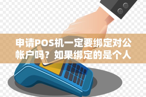 申请POS机一定要绑定对公帐户吗？如果绑定的是个人的银行卡会不会影响会计做帐？急，望大家帮忙解答一下。
