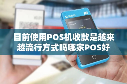 目前使用POS机收款是越来越流行方式吗哪家POS好