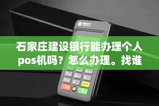 石家庄建设银行能办理个人pos机吗？怎么办理。找谁办理？费率是多少？
