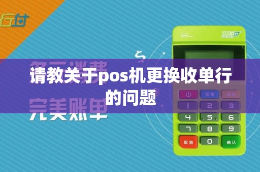 请教关于pos机更换收单行的问题