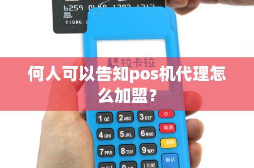 何人可以告知pos机代理怎么加盟？