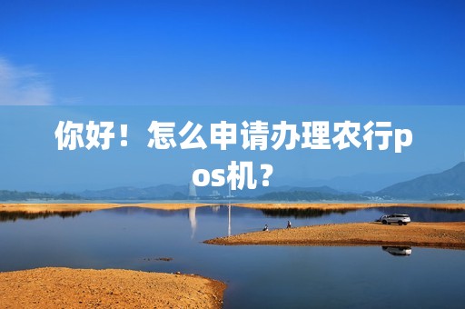 你好！怎么申请办理农行pos机？