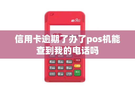 信用卡逾期了办了pos机能查到我的电话吗