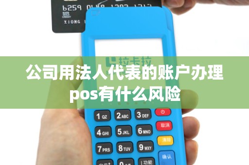 公司用法人代表的账户办理pos有什么风险