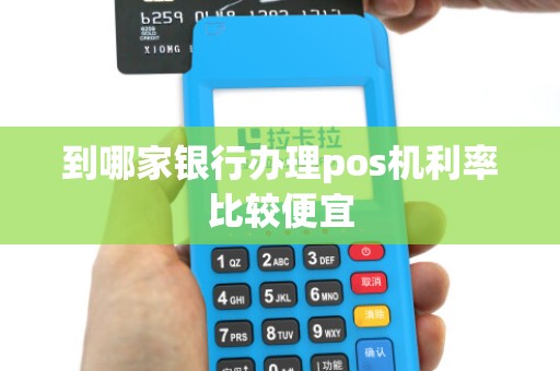 到哪家银行办理pos机利率比较便宜