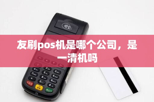 友刷pos机是哪个公司，是一清机吗