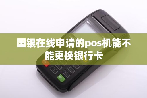 国银在线申请的pos机能不能更换银行卡