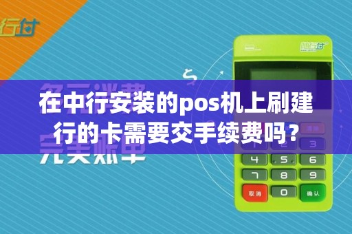 在中行安装的pos机上刷建行的卡需要交手续费吗？