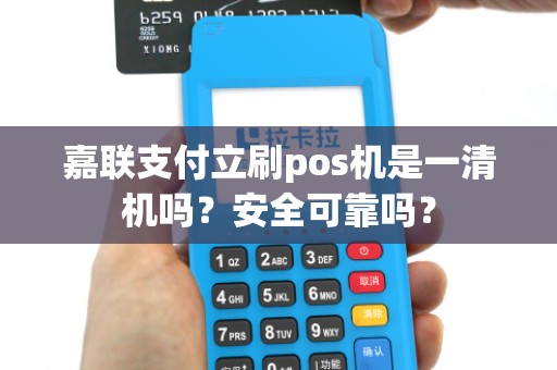 嘉联支付立刷pos机是一清机吗？安全可靠吗？