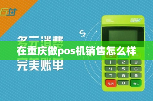 在重庆做pos机销售怎么样