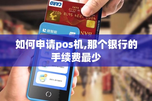 如何申请pos机,那个银行的手续费最少