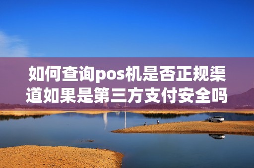 如何查询pos机是否正规渠道如果是第三方支付安全吗