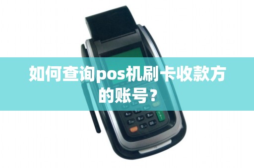如何查询pos机刷卡收款方的账号？