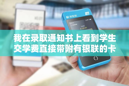我在录取通知书上看到学生交学费直接带附有银联的卡到学校的POS机直接刷卡不用交手续费·