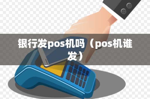 银行发pos机吗（pos机谁发）