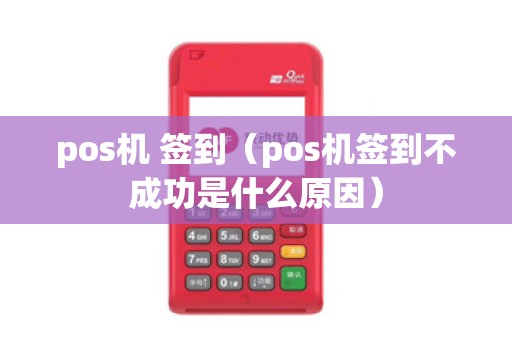 pos机 签到（pos机签到不成功是什么原因）