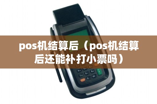 pos机结算后（pos机结算后还能补打小票吗）