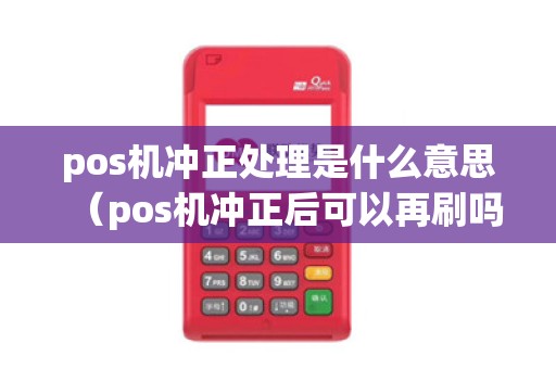 pos机冲正处理是什么意思（pos机冲正后可以再刷吗）