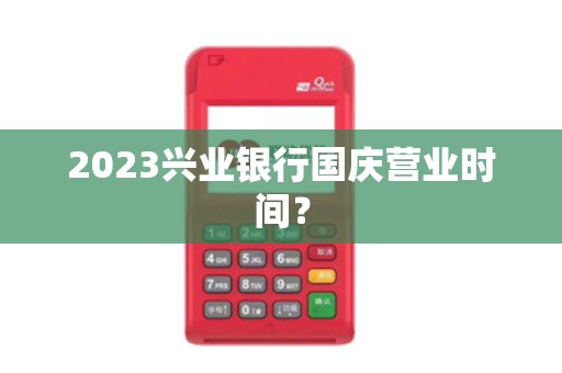2023兴业银行国庆营业时间？