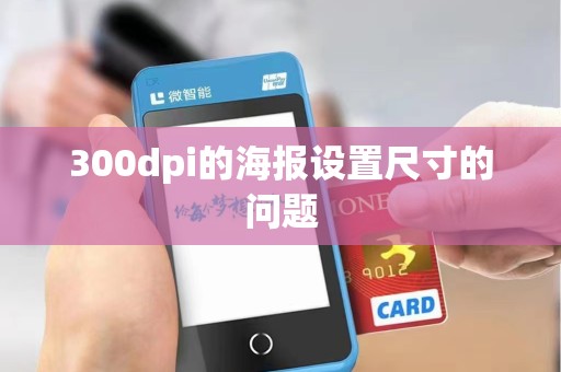 300dpi的海报设置尺寸的问题