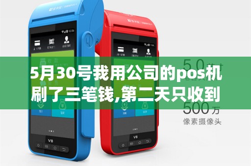 5月30号我用公司的pos机刷了三笔钱,第二天只收到一个到...