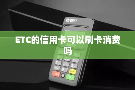 ETC的信用卡可以刷卡消费吗