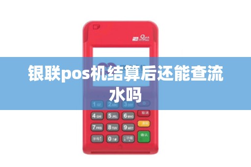 银联pos机结算后还能查流水吗