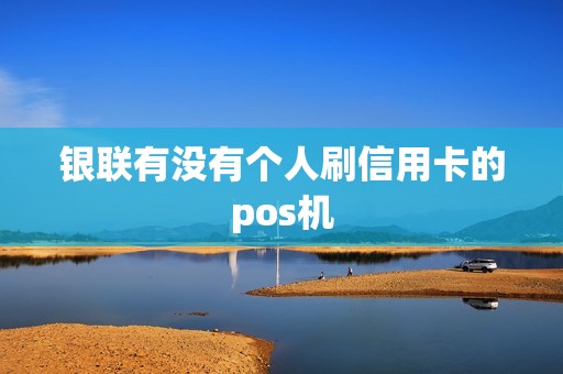 银联有没有个人刷信用卡的pos机