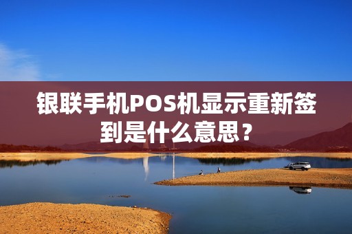 银联手机POS机显示重新签到是什么意思？