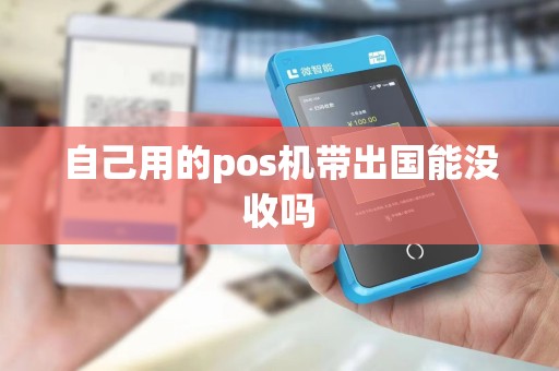 自己用的pos机带出国能没收吗