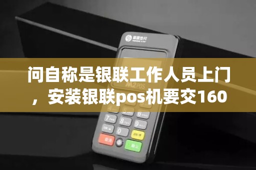 问自称是银联工作人员上门，安装银联pos机要交1600元的押金3个返还，到现在都没返，是骗子吗