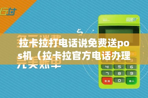 拉卡拉打电话说免费送pos机（拉卡拉官方电话办理pos机）