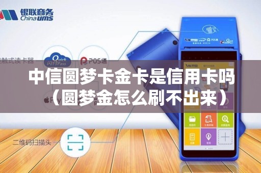 中信圆梦卡金卡是信用卡吗（圆梦金怎么刷不出来）