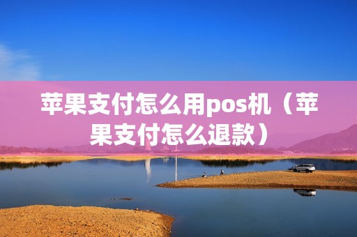 苹果支付怎么用pos机（苹果支付怎么退款）