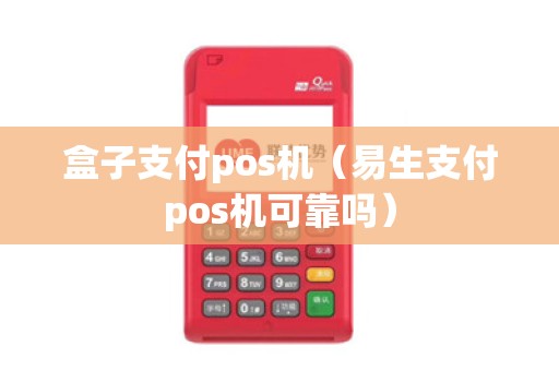 盒子支付pos机（易生支付pos机可靠吗）